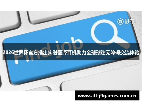 2026世界杯官方推出实时翻译耳机助力全球球迷无障碍交流体验