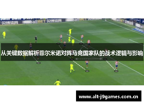 从关键数据解析菲尔米诺对阵马竞国家队的战术逻辑与影响 从关键数据解析菲尔米诺对阵马竞国家队的战术逻辑与影响