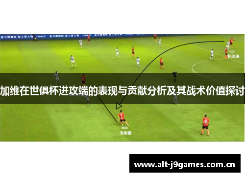 加维在世俱杯进攻端的表现与贡献分析及其战术价值探讨