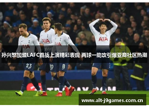 孙兴慜加盟LAFC首战上演精彩表现 两球一助攻引爆亚裔社区热潮