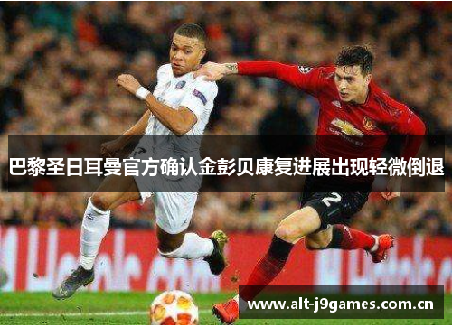 巴黎圣日耳曼官方确认金彭贝康复进展出现轻微倒退 巴黎圣日耳曼官方确认金彭贝康复进展出现轻微倒退