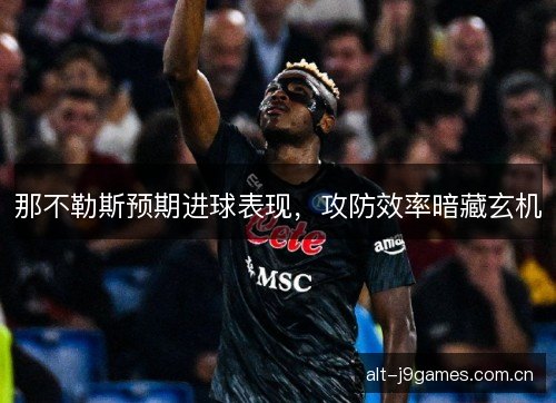 那不勒斯预期进球表现,攻防效率暗藏玄机 那不勒斯预期进球表现,攻防效率暗藏玄机
