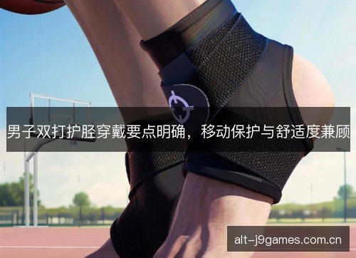男子双打护胫穿戴要点明确，移动保护与舒适度兼顾